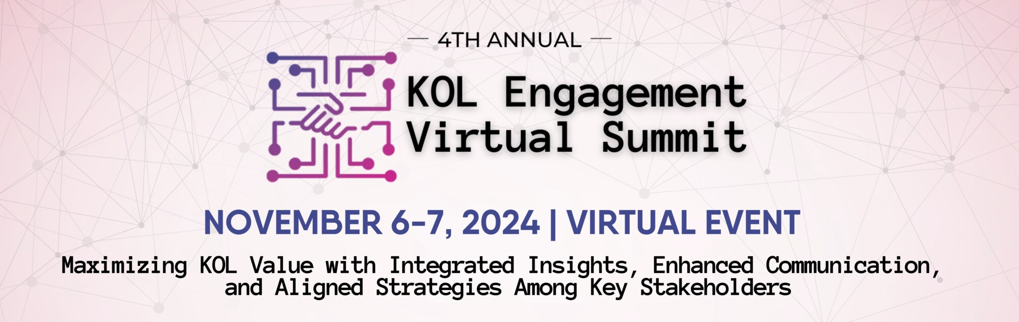 4th Annual Kol Engagement Virtual Summit, November 6-7, 2024 | Virtual Event. Maximizing KOL Value with Integrated Insights, Enhanced Communication, and Aligned Strategies Among Key Stakeholders